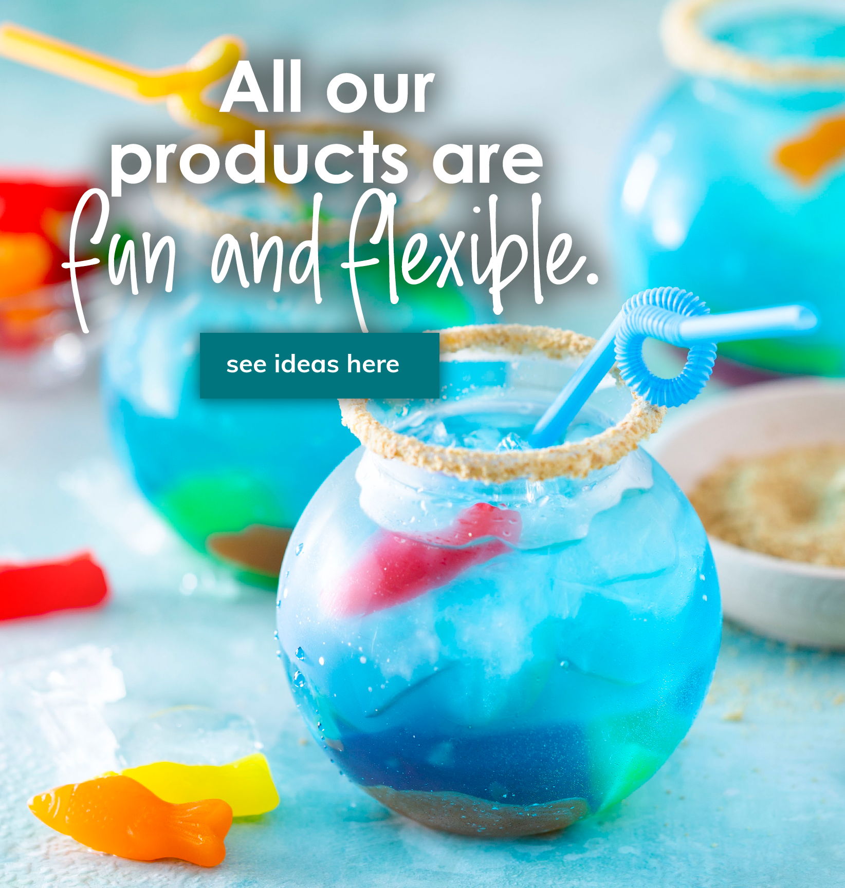 All our products are fun and flexible banner with blue drink in a fishbowl