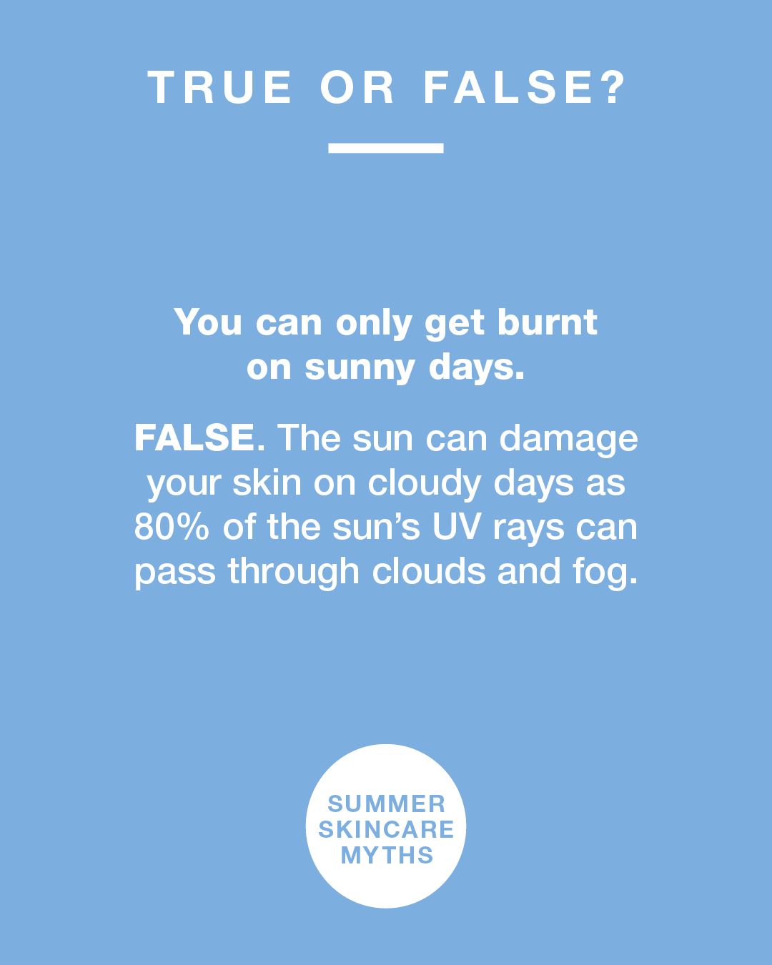 Summer skincare facts true or false. You can only get sunburnt on sunny days. False.