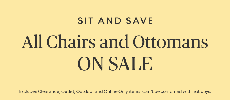 Plus ALL Chairs and Ottomans on Sale​