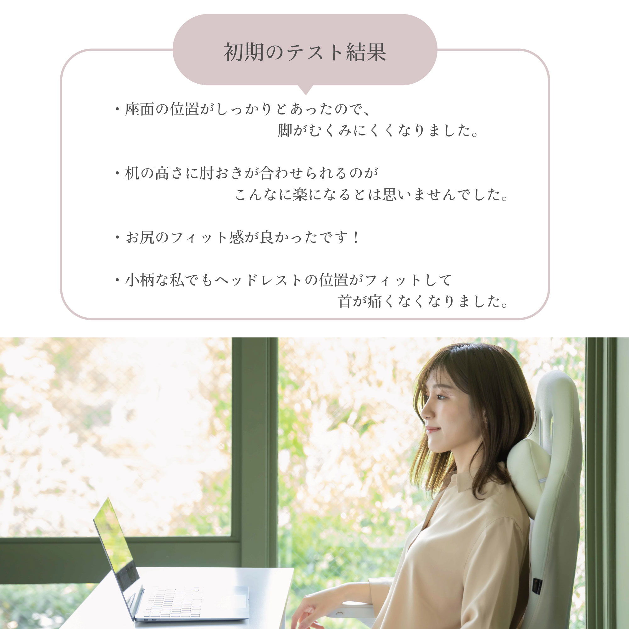 初期テストの結果　ざめんのいちがしっかりとあった　脚がむくみにくくなった　机の高さに肘おきがあわせられる　お尻のフィット感がいい　小柄でも