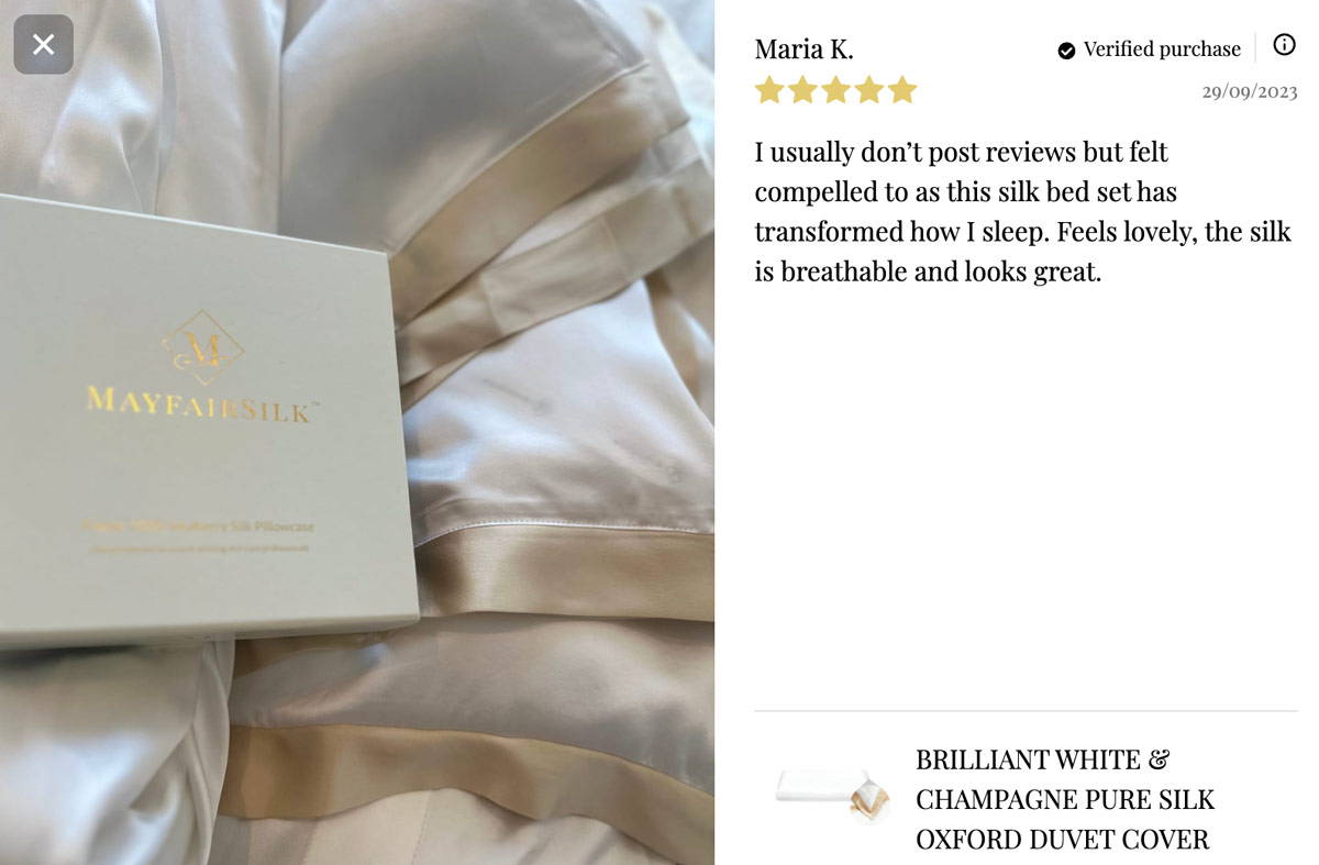 Mayfairsilk customer review - I usually don't post reviews but felt compelled to as this silk bed set has transformed how i sleep. Feels lovely, the silk is breathable and looks great