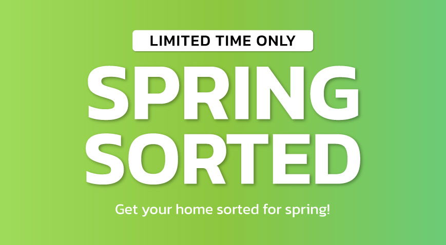 Limited time only spring sorted. Get your home sorted for spring!