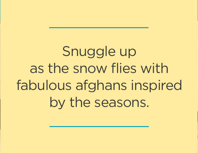 Snuggle up as the snow flies with fabulous afghans inspired by the seasons. 