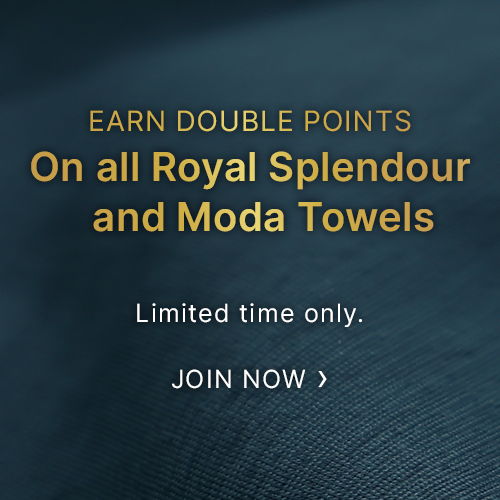 Earn double points on Royal Splendour and Moda Towels. Limited time only.