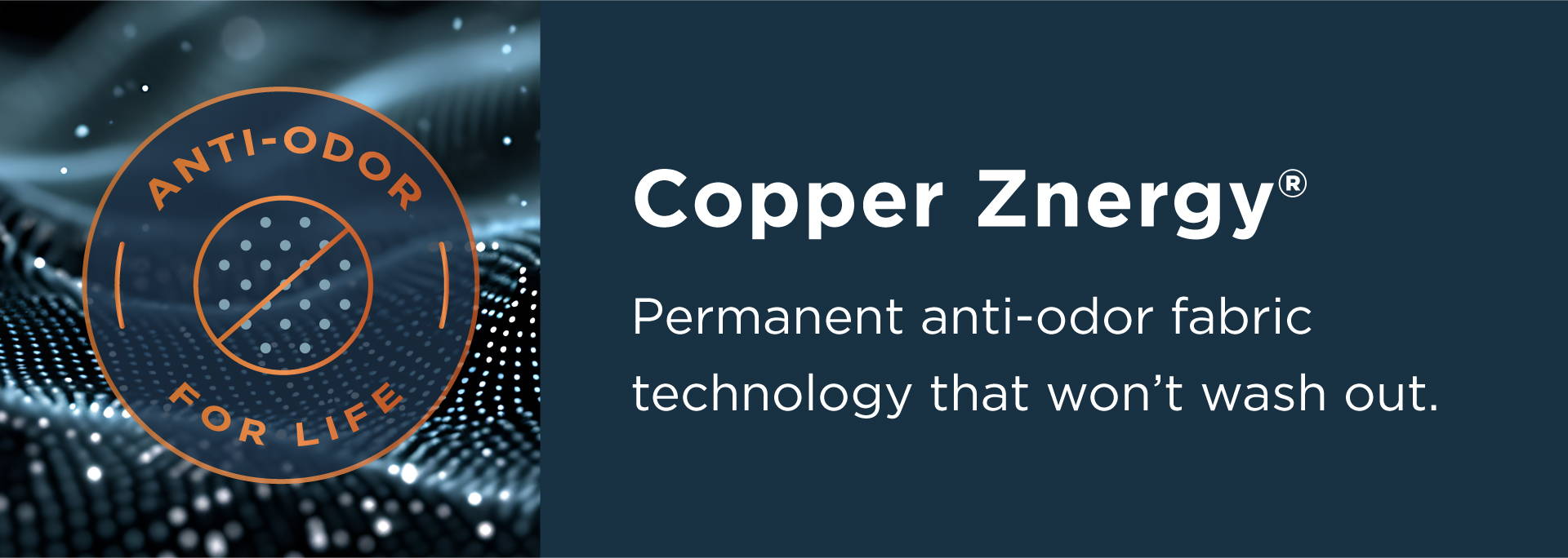Copper Znergy permanent anti-odor technology that won't wash out.