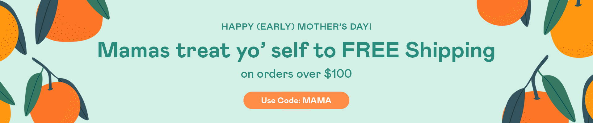 Free Shipping on orders over $100 with code : MAMA