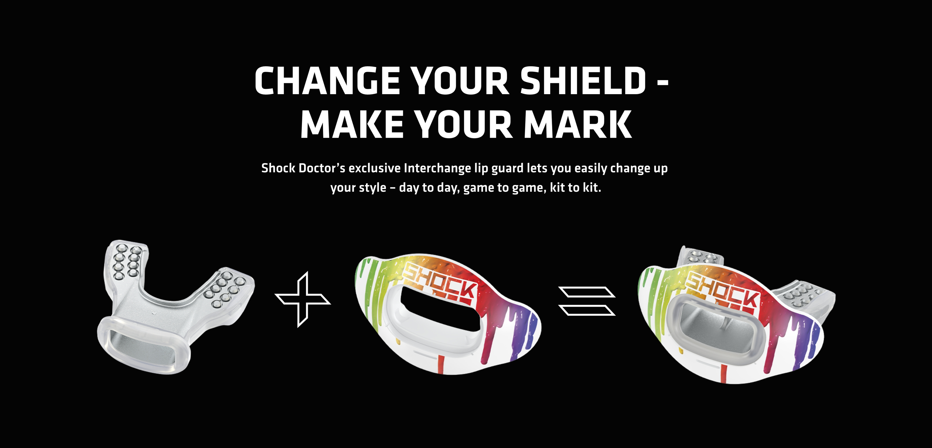 Change your shield - make your mark. Shock Doctors exclusive interchange lip guard let's you easily change up your style - day to day, game to game, kit to kit.
