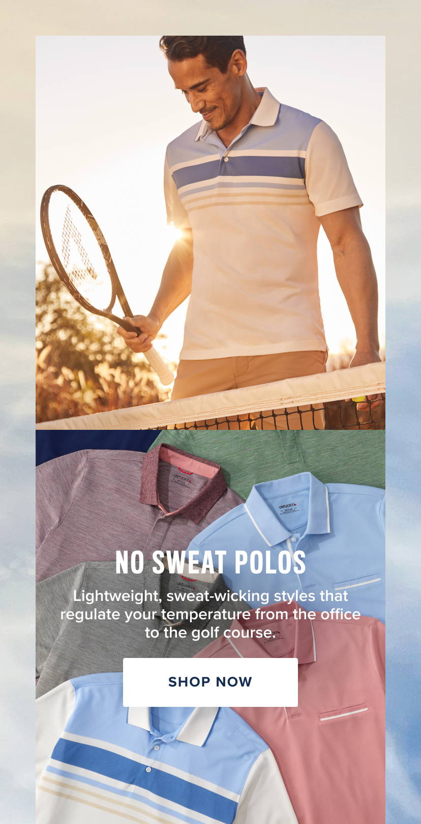 No Sweat Collection — Lightweight, sweat-wicking styles that regulate your temperature from the office to the golf course