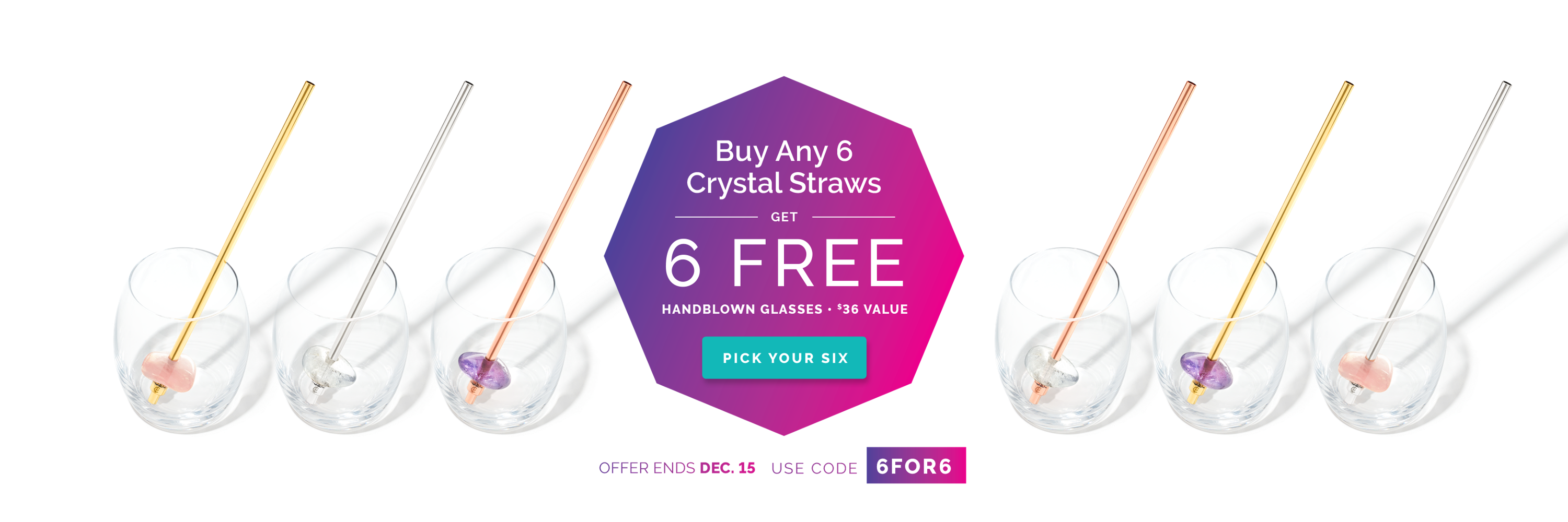 6 FREE GLASSES WITH PURCHASE OF ANY 6 STRAWS