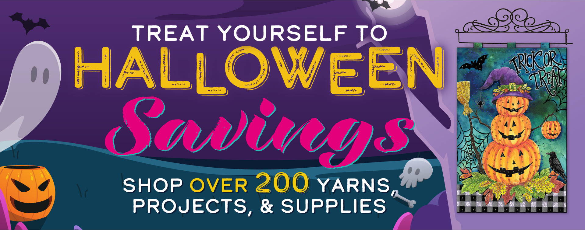 Treat yourself to Halloween Savings. Shop over 200 yarns, projects, and supplies.