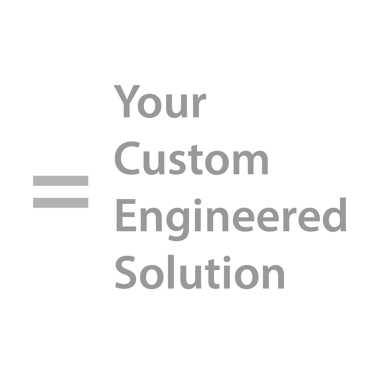 Your custom engineered solution