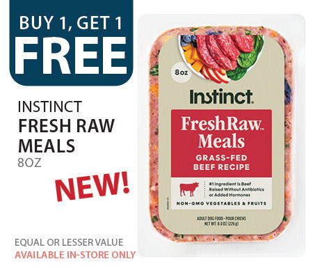 Buy 1, get 1 free Instinct Fresh Raw Meals 8 oz. Equal or lesser value. Available in-store only.