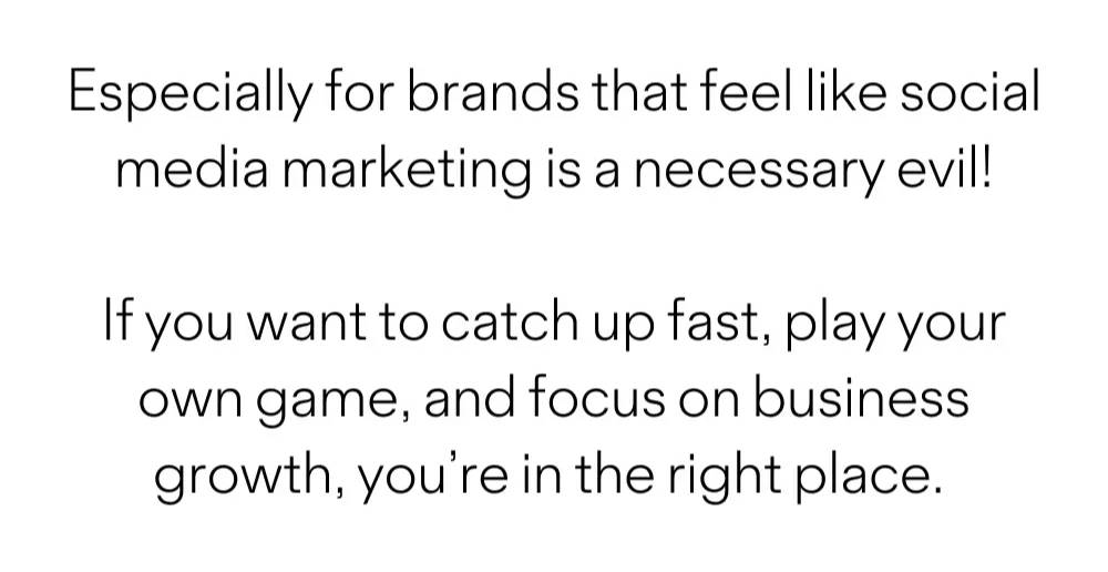 Especially for brands that feel like social media marketing is a necessary evil! If you want to catch up fast, play your own game, and focus on business growth, you're in the right place.
