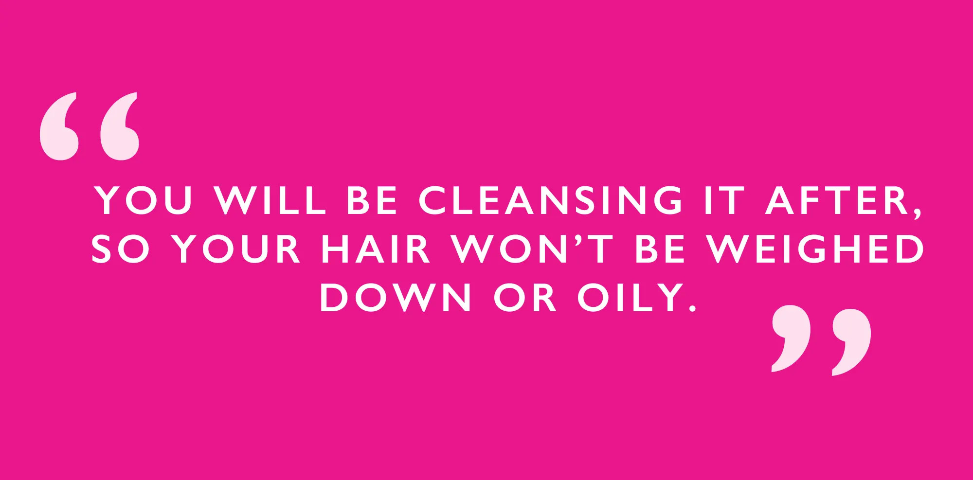 You will be cleansing it after, so your hair won't be weighed down or oily.