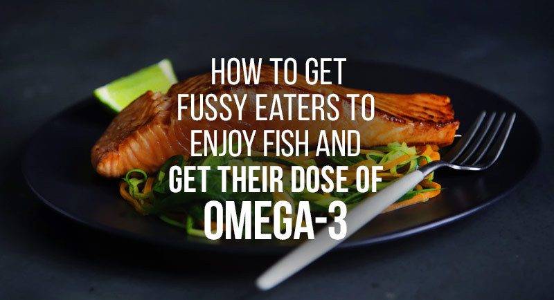 5 ways to encourage fussy eaters to get enough Omega-3