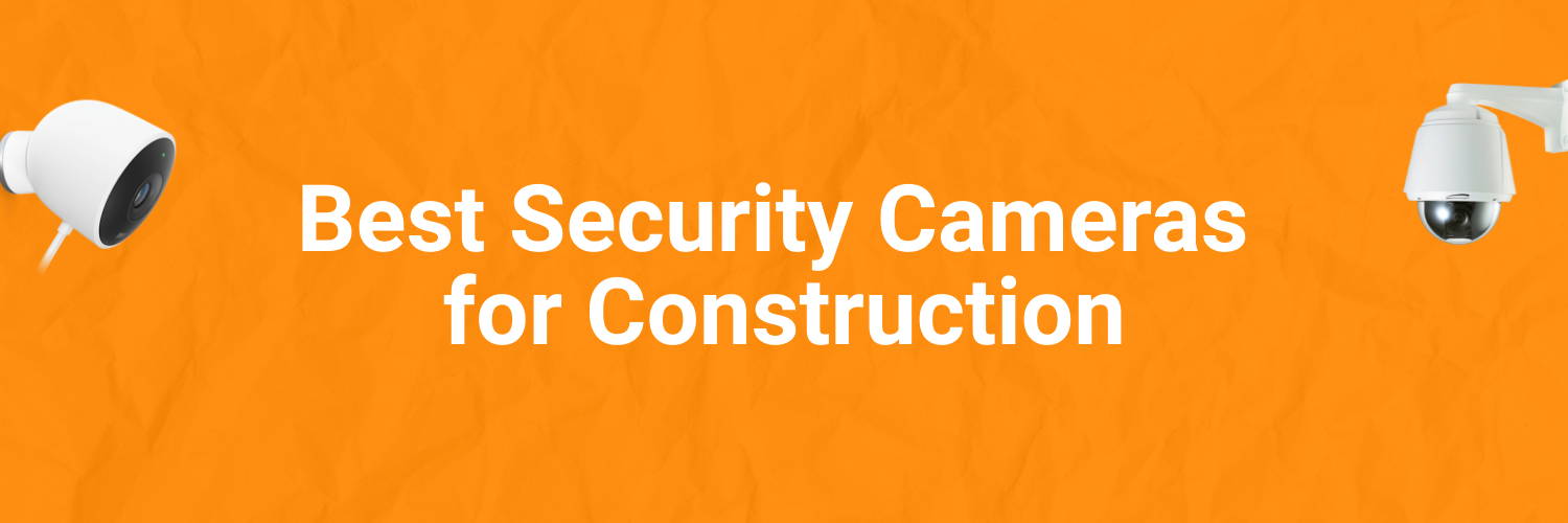 Best Security Cameras for Construction