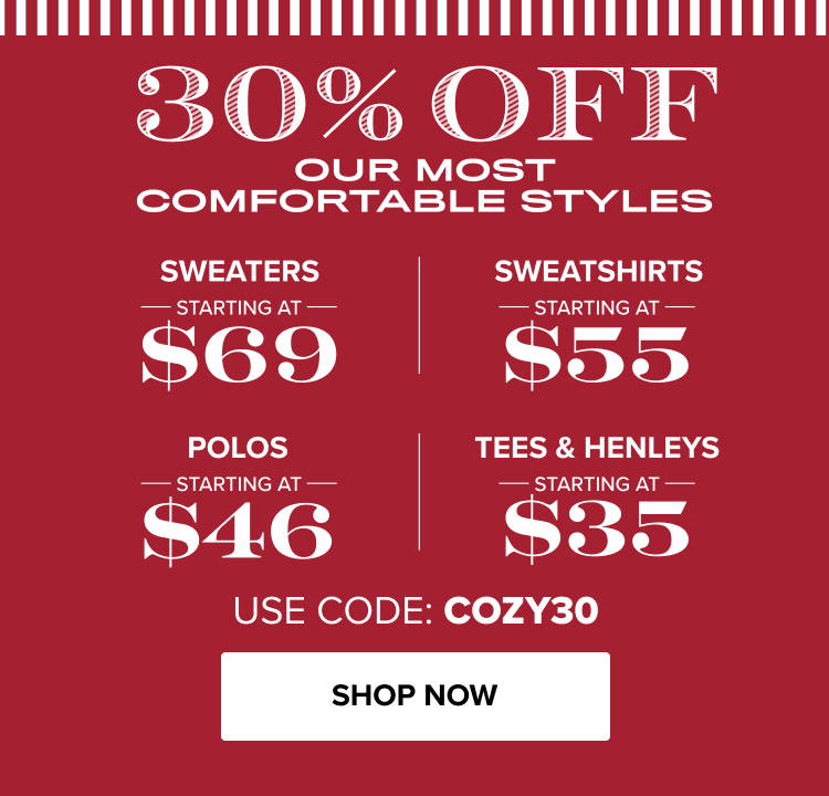 30% Off Our Most Comfortable Styles | Sweaters Starting at $69, Sweatshirts starting at $55, Polos Starting at $46, Tees & Henleys starting at $35