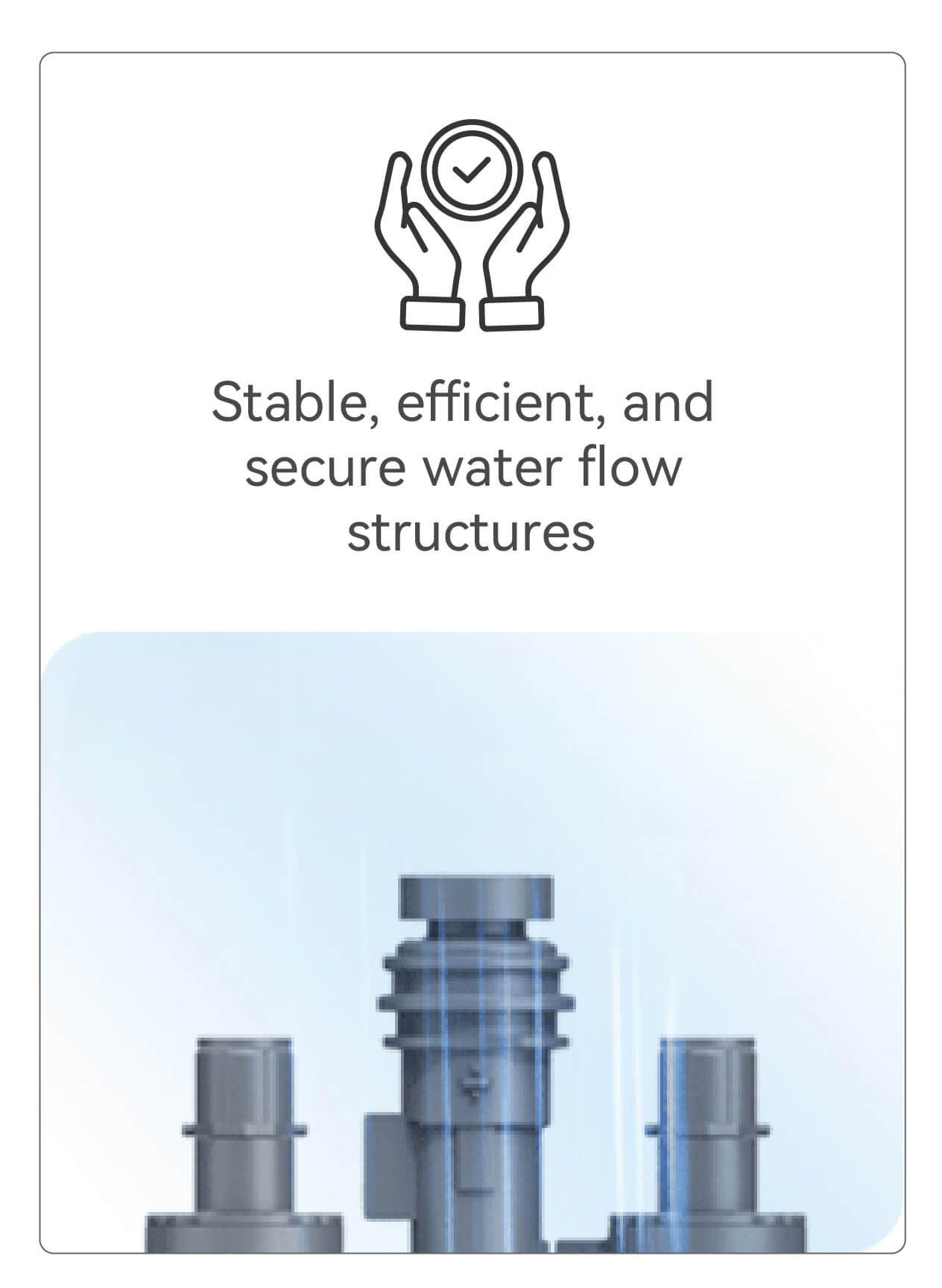 Stable, efficient, and secure water flow structures.