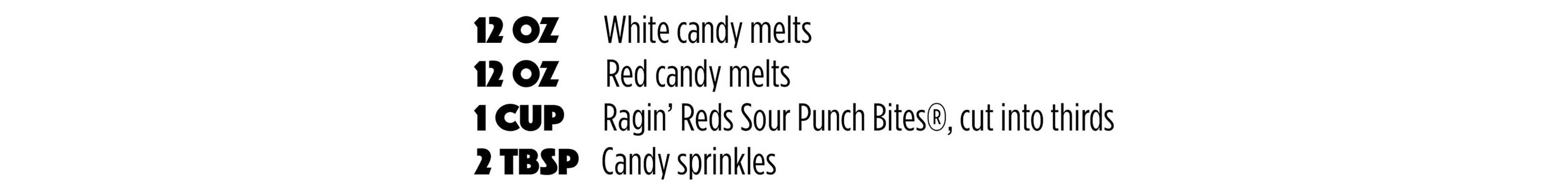 12oz White candy melts / 12oz Red candy melts / 1 CUP Ragin' Reds Sour Punch Bites, cut into thirds / 2 TBSP Candy sprinkles