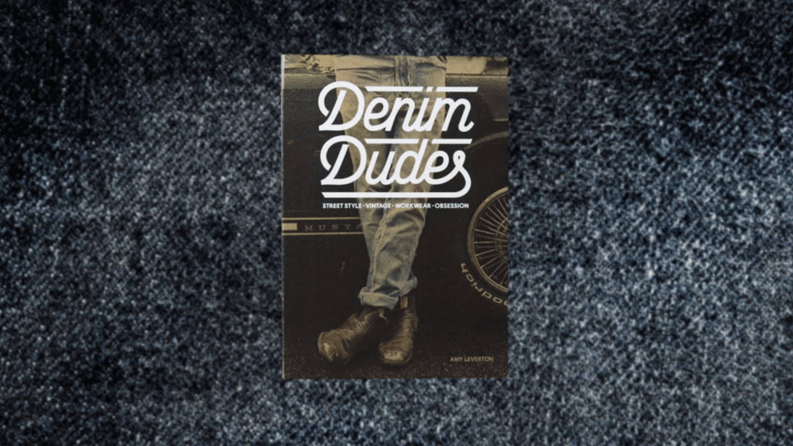 Denim Dudes: Street Style, Vintage, Workwear, Obsession by Amy Leverton