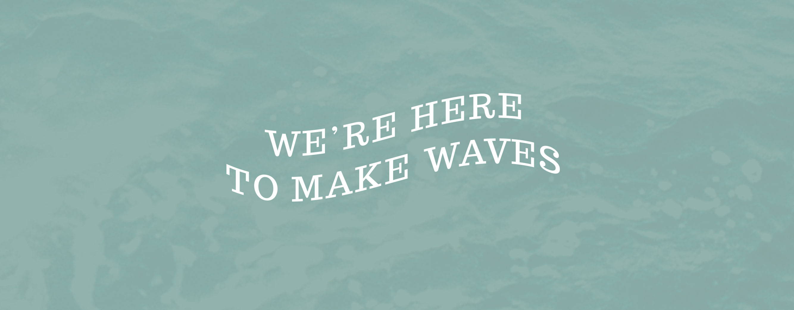 We're here to make waves