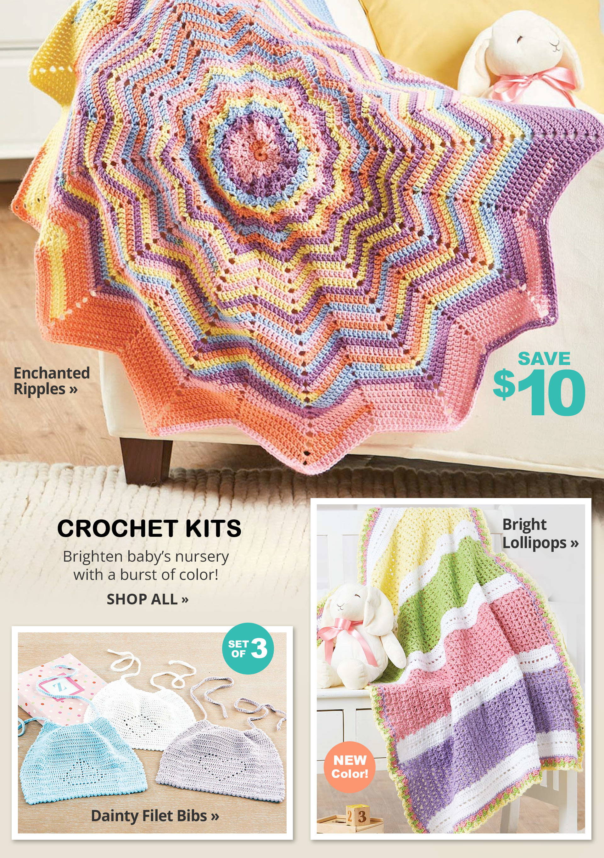 CROCHET KITS Brighten baby's nursery with a burst of color! - Enchanted Ripples Save $10 - Dainty Filet Bibs Set of 3 - Bright Lollipops NEW Color!SHOP ALL>>