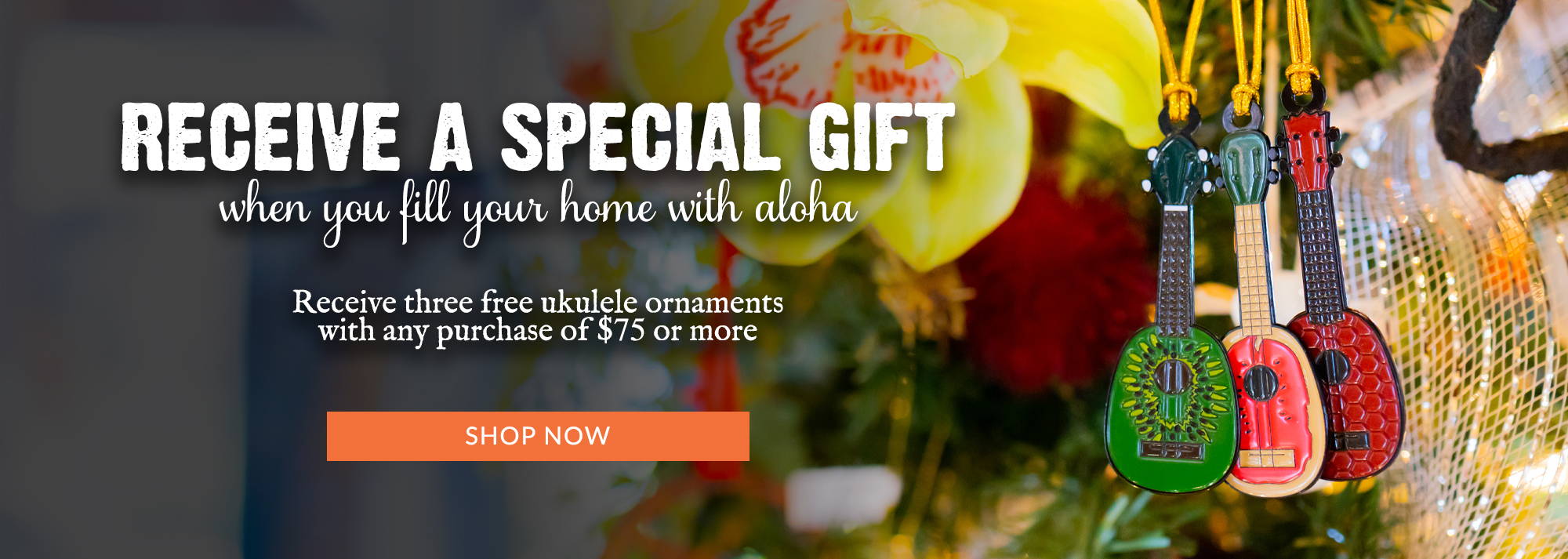 Receive a special gift when you fill your home with Aloha! Receive three free ukulele ornaments with any purchase of $75 total or more