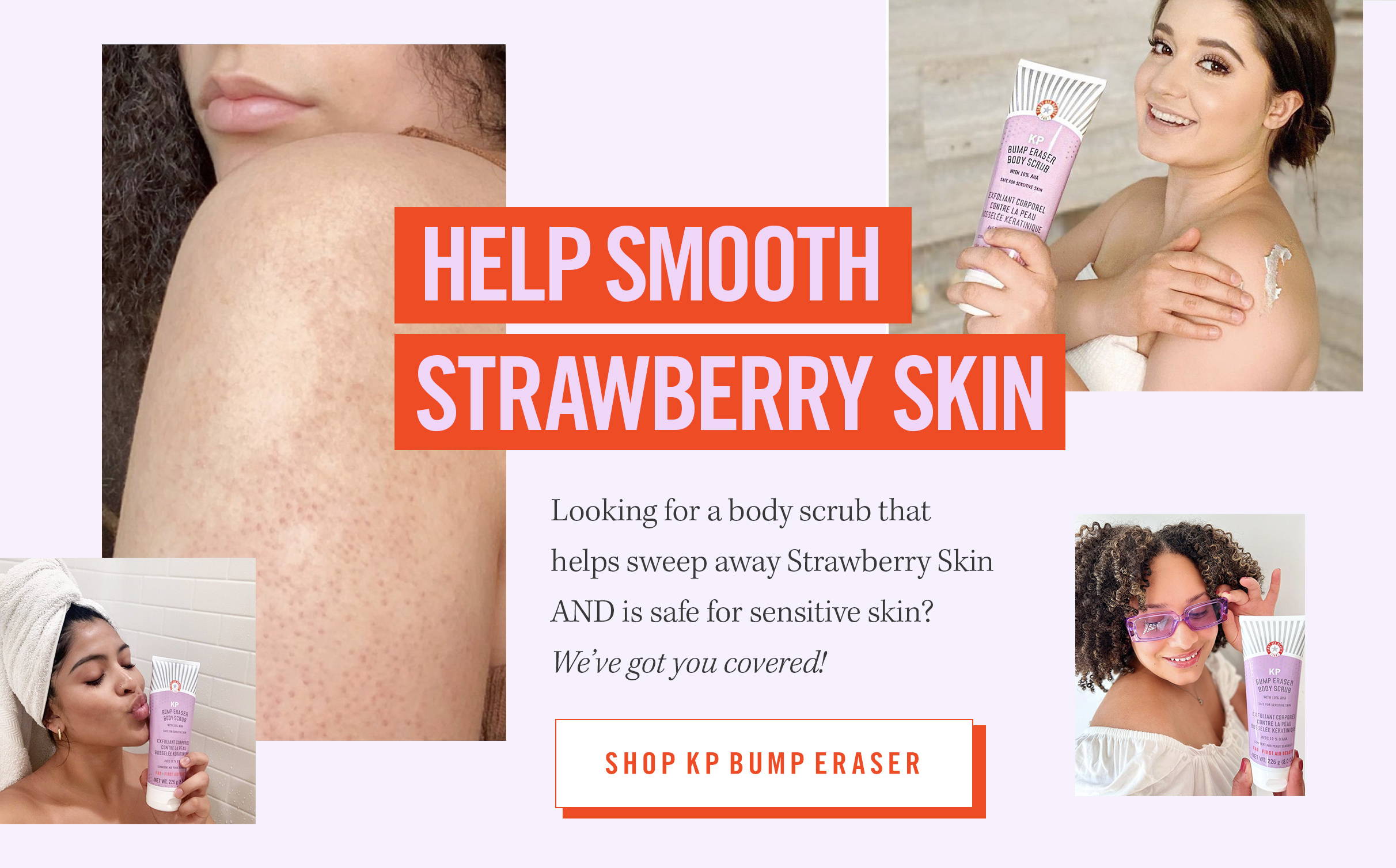 Customers using KP Bump Eraser Scrub. Help smooth strawberry skin. Looking for a body scrub that helps sweep away strawberry skin and is safe for sensitive skin? We've got you covered. Shop KP Bump Eraser
