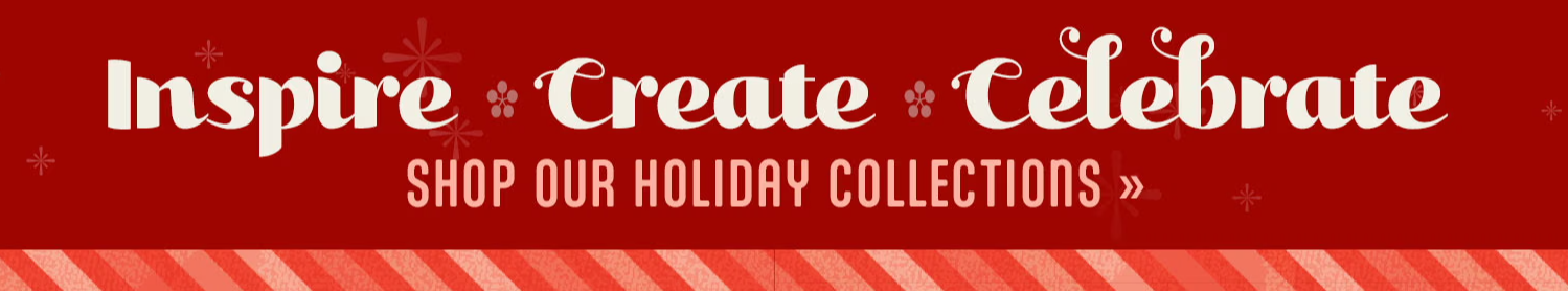 Inspire, Create, Celebrate - Shop Holiday Collections.