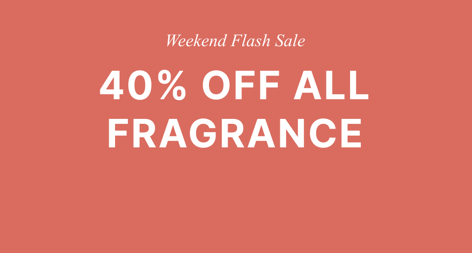 Weekend flash sale: 40% off all fragrance.