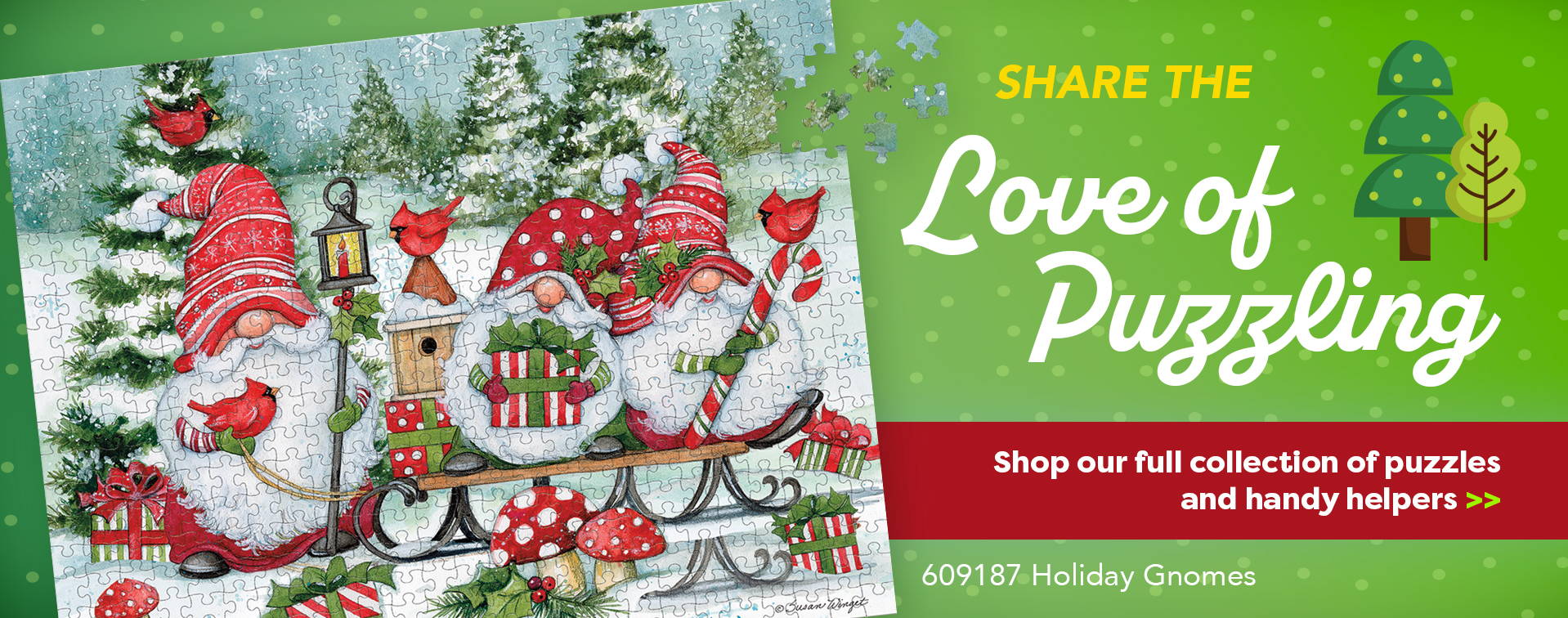Share the Love of Puzzling. Shop our full collection of puzzles and handy helpers.