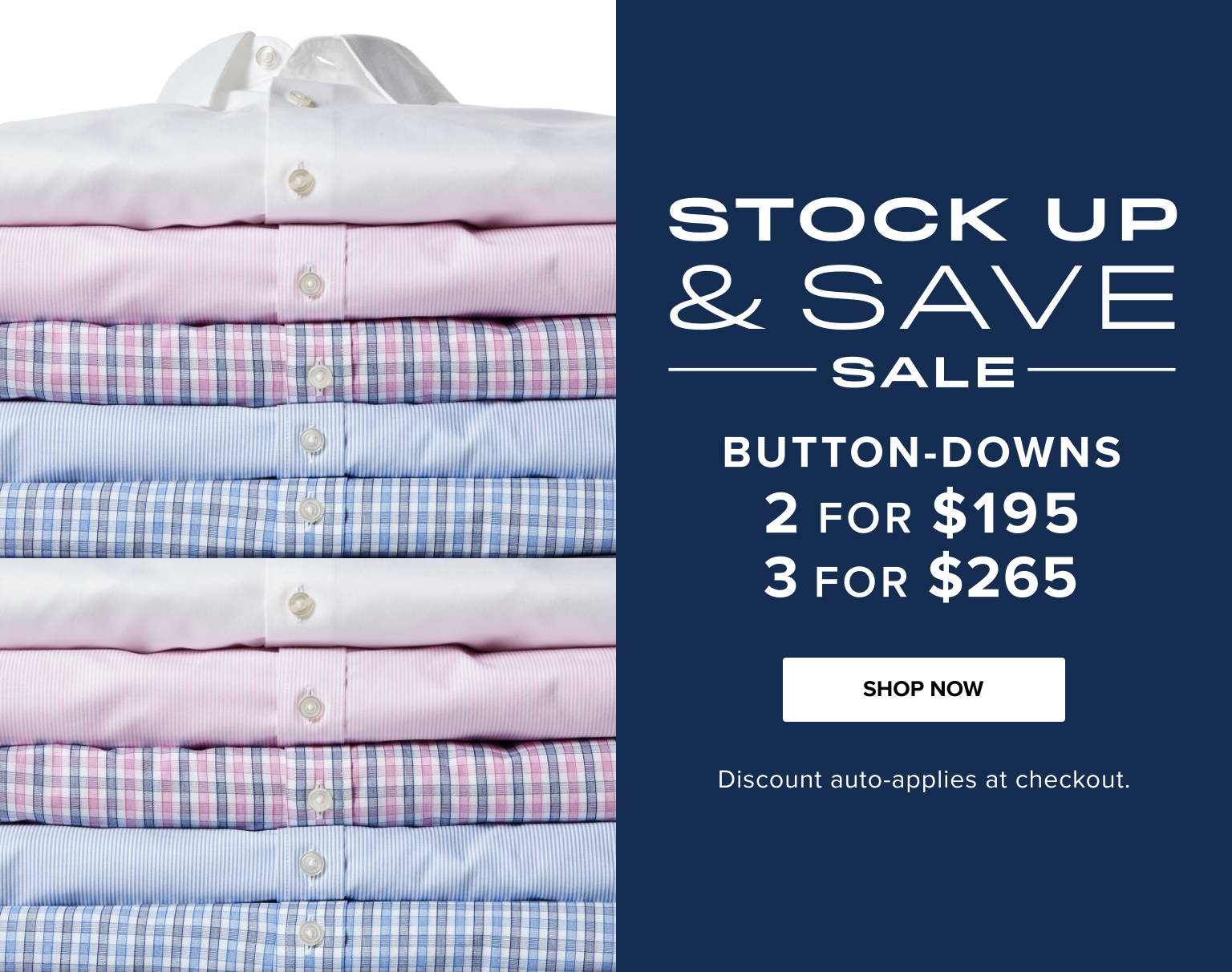Stock up and save sale. Button-downs are 2 for $195. 3 for $265. Discount auto-applies at checkout.