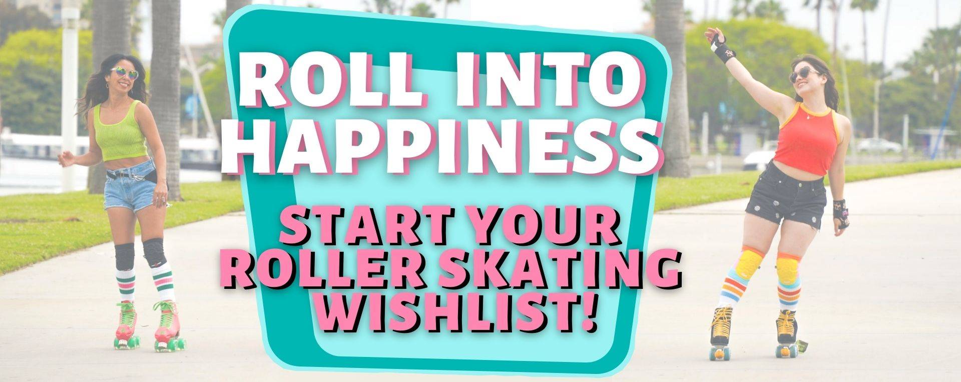 Roll into happiness. Start your roller skating wishlist