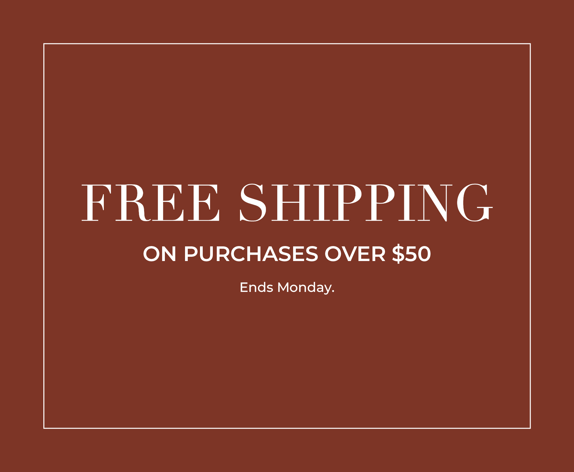 Free shipping on purchases over $50. Ends Monday.