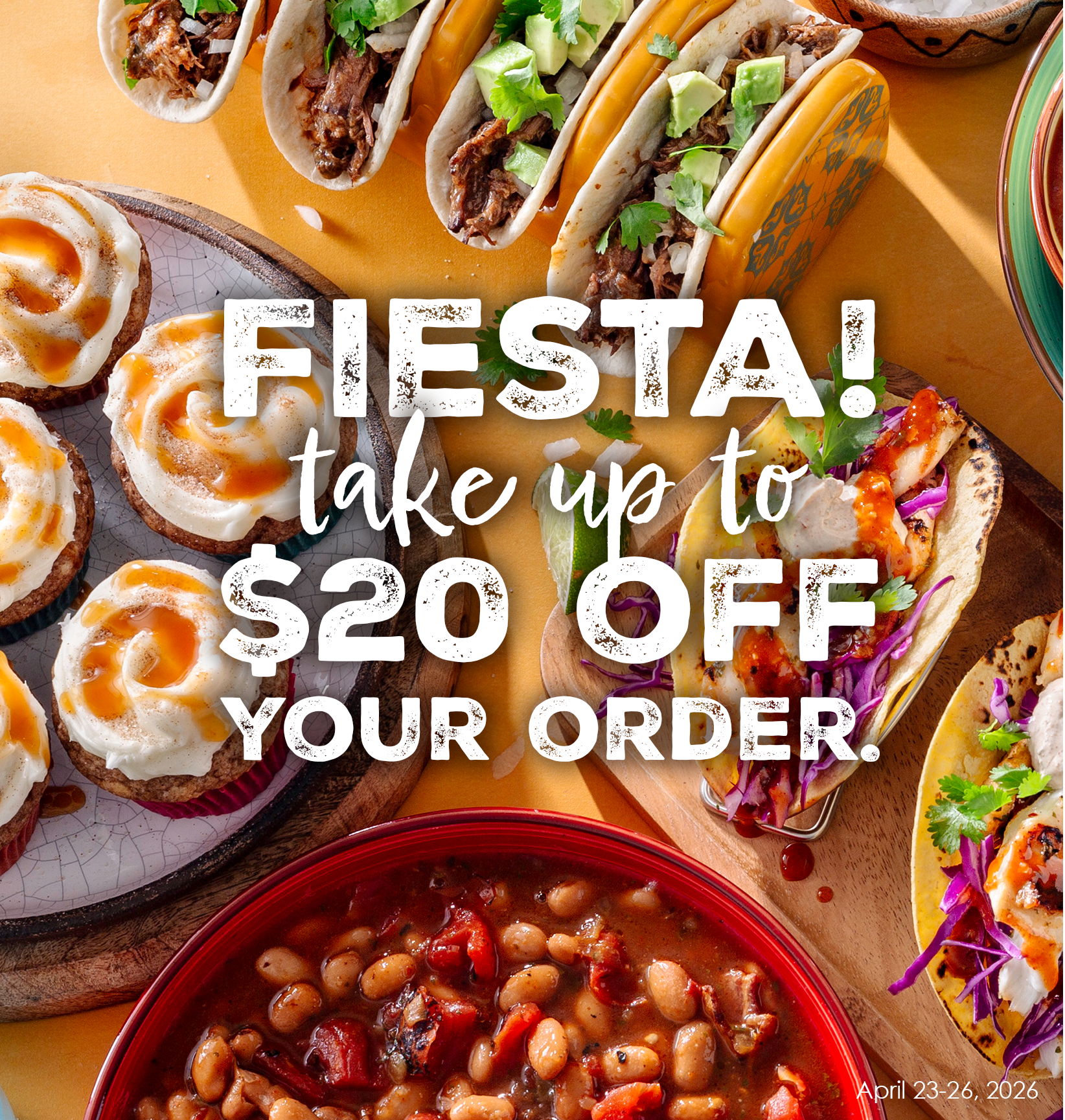 fiesta! take up to $20 off your order. april 23-26, 2026.