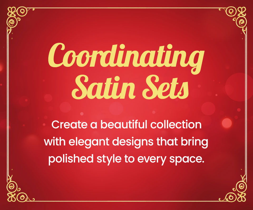 Coordinating Satin Sets: elegant designs for a polished style in every space.